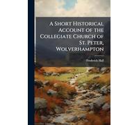 A Short Historical Account of the Collegiate Church of St. Peter, Wolverhampton