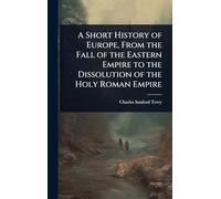 A Short History of Europe, From the Fall of the Eastern Empire to the Dissolution of the Holy Roman Empire