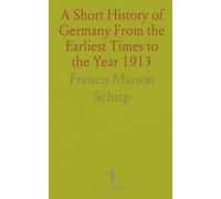 A Short History of Germany From the Earliest Times to the Year 1913