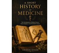 A Short History of Medicine: The Development of Medical Science from Antiquity to the Twentieth Century