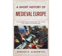 A Short History of Medieval Europe: An Accessible Guide to Kings, Faith, War, Society and Change in the Middle Ages (History in Short Reads)