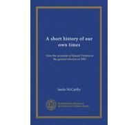 A short history of our own times (Vol-1): from the accession of Queen Victoria to the general election of 1880