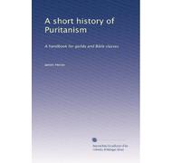 A short history of Puritanism: A handbook for guilds and Bible classes: Volume 1
