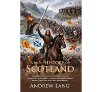 A Short History of Scotland: Kings, Clans, and the Struggle for Freedom: Fully Illustrated Edition with Author Biography and Commentary