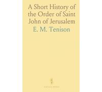 A Short History of the Order of Saint John of Jerusalem: From Its Earliest Foundation in 1014 to the End of the Great War of 1914-1918