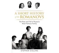 A Short History of the Romanovs: The Rise and Fall of Russia's Most Famous Family