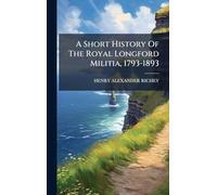 A Short History Of The Royal Longford Militia, 1793-1893