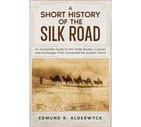 A Short History of the Silk Road: An Accessible Guide to the Trade Routes, Cultures and Exchanges That Connected the Ancient World (History in Short Reads)