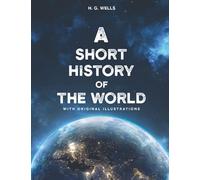 A Short History of the World: By H. G. Wells With Original Illustrations