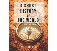 A SHORT HISTORY OF THE WORLD By H. G. WELLS: With Original illustrations