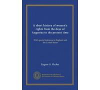 A short history of women's rights from the days of Augustus to the present time: With special reference to England and the United States