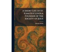 A Short Life of St. Ignatius Loyola Founder of the Society of Jesus