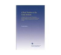 A Short Treatise on the Conic Sections: In Which the Three Curves Are Derived From a General Description on a Plane, and the Most Useful Properties of Each Are Deduced From a Common Principle.