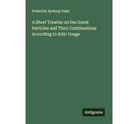A Short Treatise on the Greek Particles and Their Combinations According to Attic Usage
