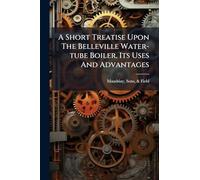 A Short Treatise Upon The Belleville Water-tube Boiler, Its Uses And Advantages