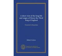 A short view of the long life and raigne of Henry the Third, king of England: Presented to King James