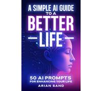 A Simple AI Guide to a Better Life: 50 AI Prompts for Enhancing Your Life (The Future Skills)