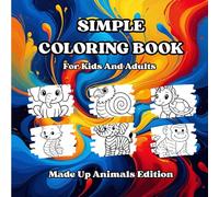 A Simple Coloring Book For Kids And Adults - Made Up Animals Edition: A Magical Coloring Book Adventure with 50 Made-Up Animal Friends
