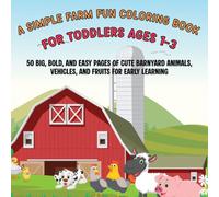 A Simple Farm Fun Coloring Book for Toddlers Ages 1-3: 50 Big, Bold, and Easy Pages of Cute Barnyard Animals, Vehicles, and Fruits for Early Learning