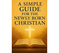 A Simple Guide For The Newly Born Christian