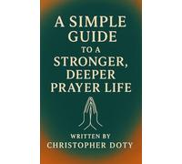 A Simple Guide To A Stronger, Deeper Prayer Life (The New Believers Series)