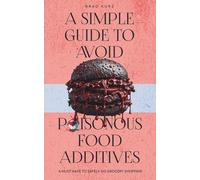A Simple Guide To Avoid Poisonous Food Additives: A Simple Guide To Avoid Dangerous Food Additives, Chemical Dyes, and Processed Food Toxins for Better Health, Cleaner Eating, and Disease Prevention