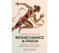 A SIMPLE GUIDE TO BIOMECHANICS & FASCIA: LEARN HOW TO MOVE SMARTER, PERFORM BETTER & STAY INJURY-FREE