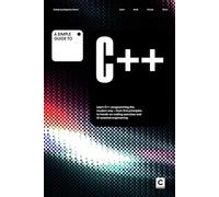 A Simple Guide to C++: Learn C++ programming the modern way - from first principles to hands-on coding exercises and AI-assisted development (Simple ... & Development in an AI-Enabled World)