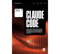 A Simple Guide to Claude Code: Learn Claude Code the easy way - from fundamentals and first installation to real working programs and advanced ... & Development in an AI-Enabled World)