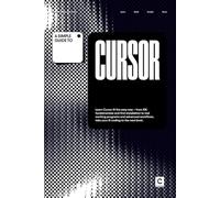 A Simple Guide to Cursor: Learn Cursor AI the easy way - from IDE fundamentals and first installation to real working programs and advanced workflows, ... & Development in an AI-Enabled World)