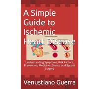 A Simple Guide to Ischemic Heart Disease: Understanding Symptoms, Risk Factors, Prevention, Medicines, Stents, and Bypass Surgery (Medical Publications for lay people)
