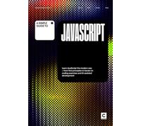 A Simple Guide to JavaScript: Learn JavaScript the modern way - from first principles to hands-on coding exercises and AI-assisted development (Simple ... & Development in an AI-Enabled World)