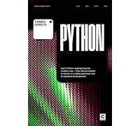 A Simple Guide to Python: Learn Python engineering the modern way - from first principles to hands-on coding exercises and AI-assisted development ... & Development in an AI-Enabled World)