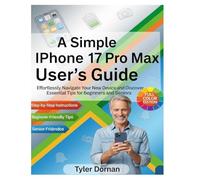 A Simple iPhone 17 Pro Max User's Guide: Effortlessly Navigate Your New Device and Discover Essential Tips for Beginners and Seniors (Apple iPhone and Camera for Beginners)