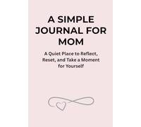 A SIMPLE JOURNAL FOR MOM: A Quiet Place to Reflect, Reset, and Take a Moment for Yourself