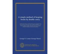 A simple method of keeping books by double-entry (Vol-1): without the formula or trouble of the journal, adapted to the most extensive wholesale, or ... methods of making commercial calculations
