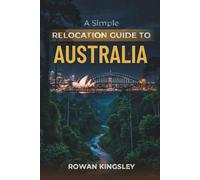 A Simple Relocation Guide to Australia: A Step-by-Step Guide to Visas, Housing, Cost of Living, Healthcare, and Settling In