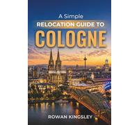 A Simple Relocation Guide to Cologne: A Step-by-Step Guide to Visas, Housing, Cost of Living, Healthcare, and Settling In