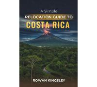 A Simple Relocation Guide to Costa Rica: A Step-by-Step Guide to Visas, Housing, Cost of Living, Healthcare, and Settling In