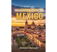 A Simple Relocation Guide to Mexico: A Step-by-Step Guide to Visas, Housing, Cost of Living, Healthcare, and Settling In