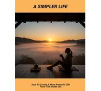 A Simpler Life: How To Create A More Peaceful Life From The Inside Out