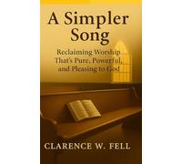 A Simpler Song: Reclaiming Worship That’s Pure, Powerful, and Pleasing to God