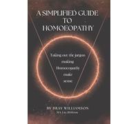 A Simplified Guide to Homoeopathy: Taking out the jargon, making homoeopathy make sense