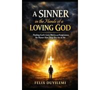 A SINNER in the Hands of a LOVING GOD: Finding God’s Love, Mercy, and Forgiveness No Matter How Deep You Are in Sin