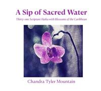 A Sip of Sacred Water: Thirty-one Scripture Haiku with Blossoms of the Caribbean