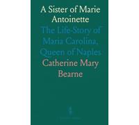 A Sister of Marie Antoinette: The Life-Story of Maria Carolina, Queen of Naples