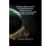 A Sketch of the Claims of Sundry American Citizens on the Government of the United States, for Indemnity,