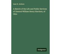 A Sketch of the Life and Public Services of General William Henry Harrison, of Ohio