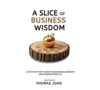 A Slice of Business Wisdom: A STEP-BY-STEP GUIDE TO BUSINESS GROWTH AND HIGHER PROFITS