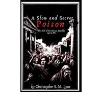 A Slow and Secret Poison: The Fall of the Roman Republic 146-31 BC (Legends and Legacies: A History of Europe from the Fall of the Roman Republic to the Fourth Crusade in Seven Volumes)